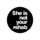 She Is Not Your Rehab